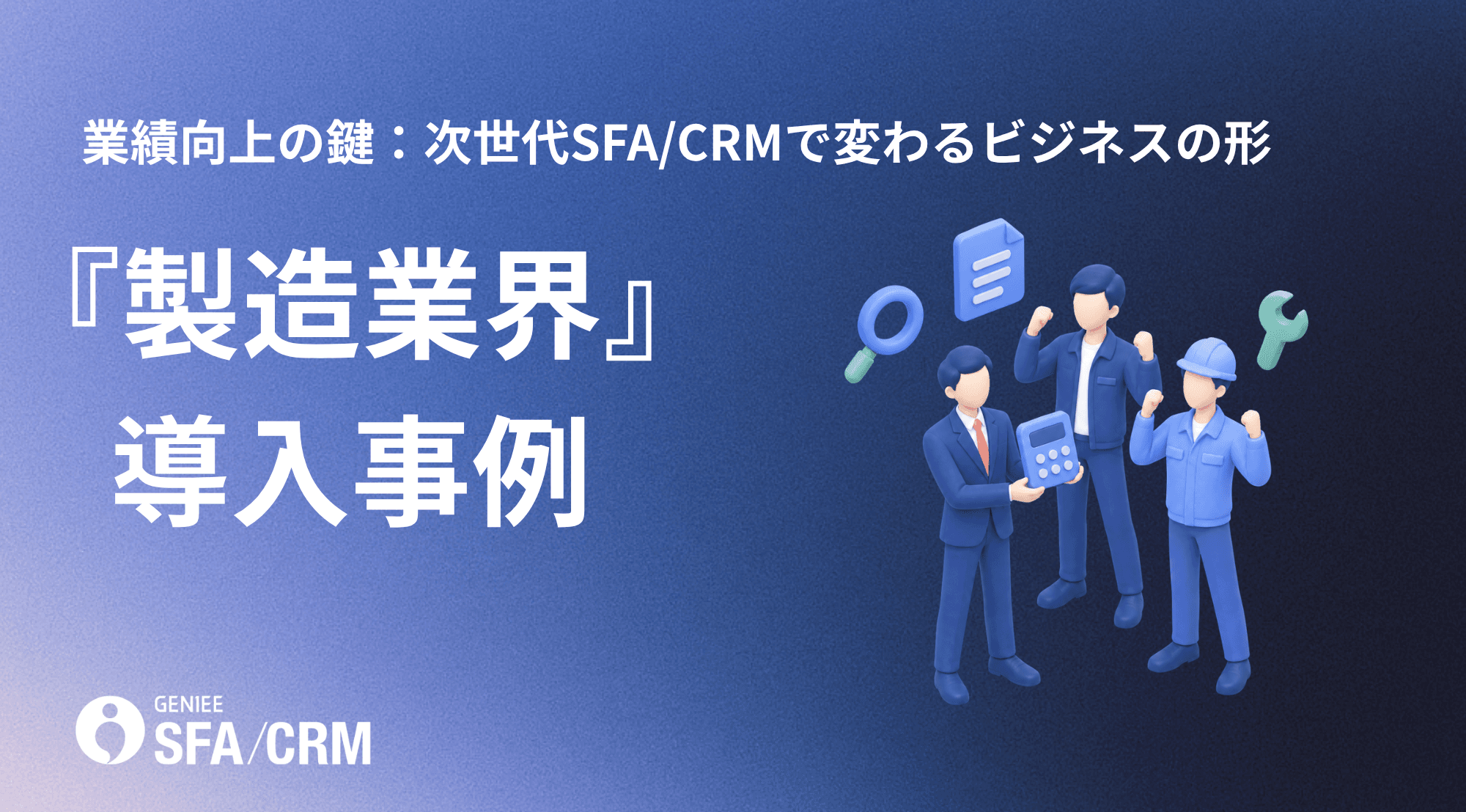 業績向上の鍵:次世代SFA/CRMで変わるビジネスの形 「製造業界編」