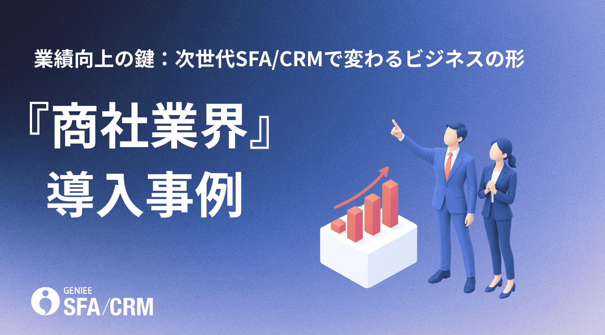 業績向上の鍵:次世代SFA/CRMで変わるビジネスの形 「商社業界編」