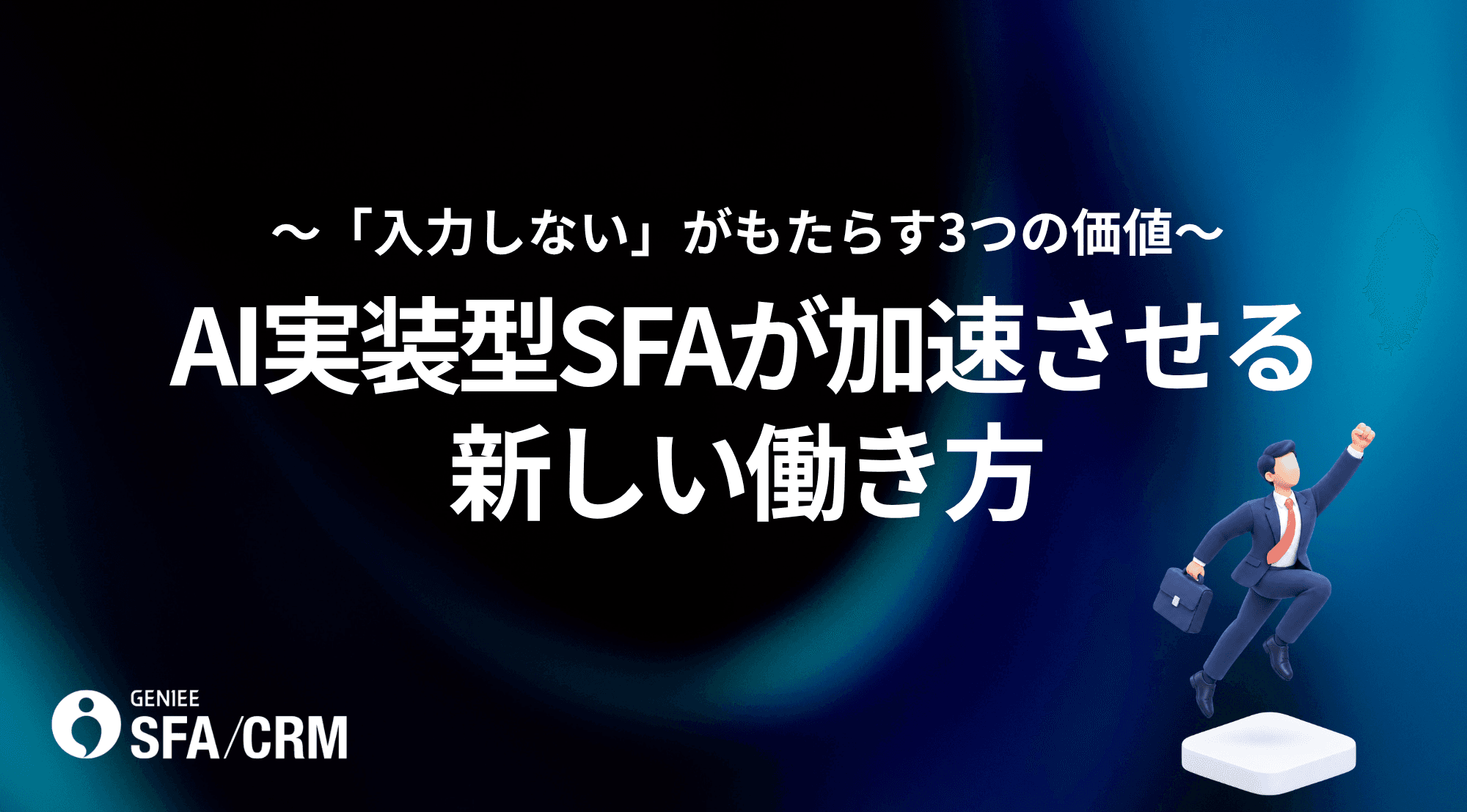 AI実装型SFAが加速させる新しい働き方 ~「入力しない」がもたらす3つの価値~